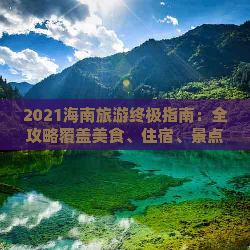 2021海南旅游终极指南：全攻略覆盖美食、住宿、景点及实用出行建议