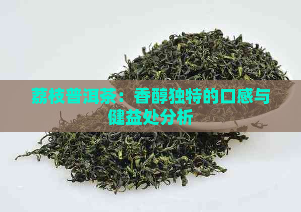 荔枝普洱茶：香醇独特的口感与健益处分析