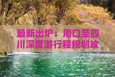 最新出炉：周口至四川深度     程规划攻略