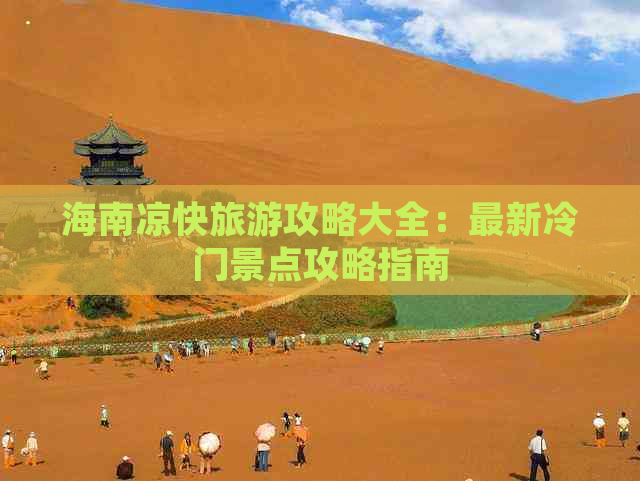 海南凉快旅游攻略大全：最新冷门景点攻略指南