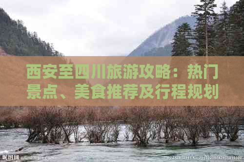 西安至四川旅游攻略：热门景点、美食推荐及行程规划全解析