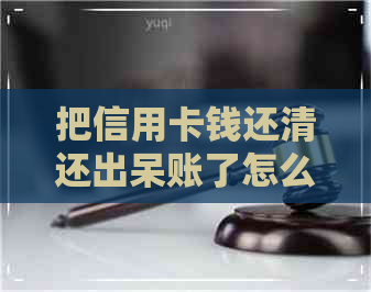 把信用卡钱还清还出呆账了怎么办