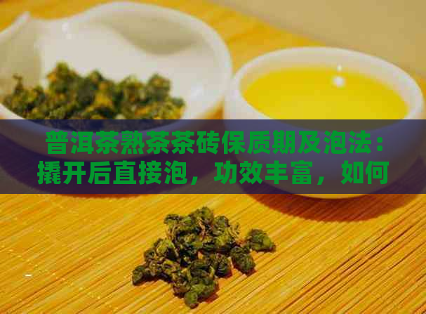 普洱茶熟茶茶砖保质期及泡法：撬开后直接泡，功效丰富，如何冲泡？