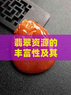 翡翠资源的丰富性及其在珠宝行业的影响