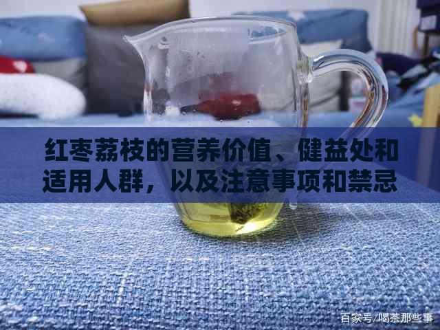 红枣荔枝的营养价值、健益处和适用人群，以及注意事项和禁忌症