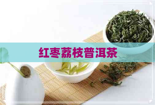 红枣荔枝普洱茶