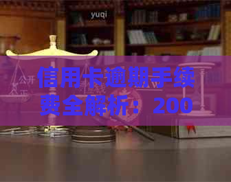 信用卡逾期手续费全解析：200元逾期费用具体计算方式及影响因素