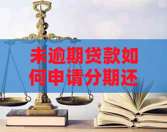 未逾期贷款如何申请分期还款？分期还款的适用条件与操作步骤解析