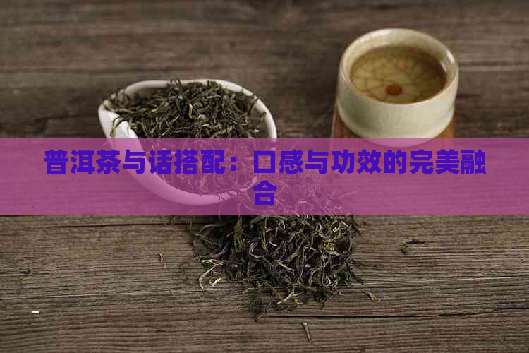 普洱茶与话搭配：口感与功效的完美融合