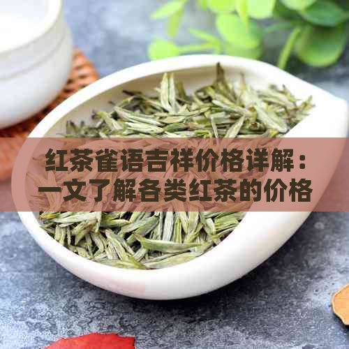 红茶雀语吉祥价格详解：一文了解各类红茶的价格和特点