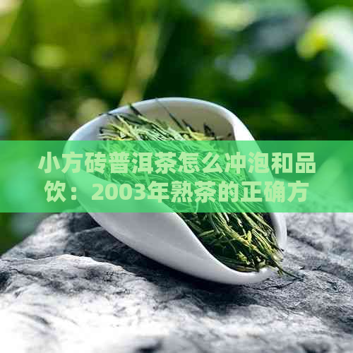 小方砖普洱茶怎么冲泡和品饮：2003年熟茶的正确方法