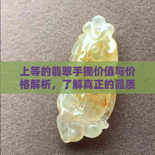 上等的翡翠手镯价值与价格解析，了解真正的品质与市场行情