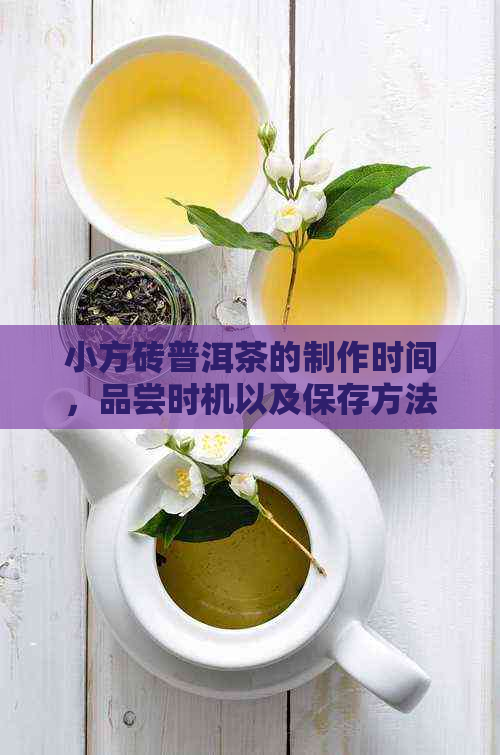 小方砖普洱茶的制作时间，品尝时机以及保存方法