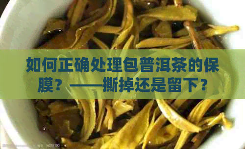 如何正确处理包普洱茶的保膜？——撕掉还是留下？