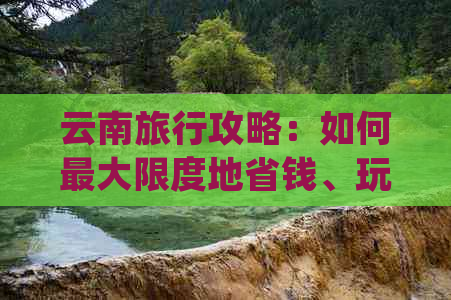 云南旅行攻略：如何更大限度地省钱、玩得更开心？