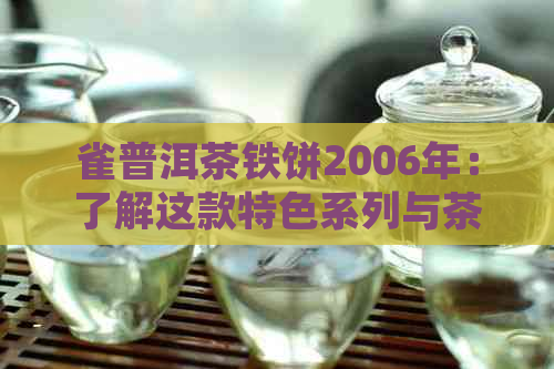 雀普洱茶铁饼2006年：了解这款特色系列与茶饼的所有细节