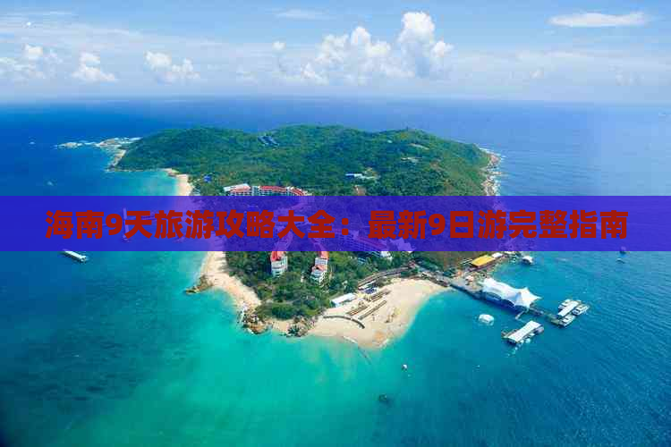 海南9天旅游攻略大全：最新9日游完整指南