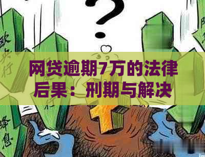 网贷逾期7万的法律后果：刑期与解决办法分析