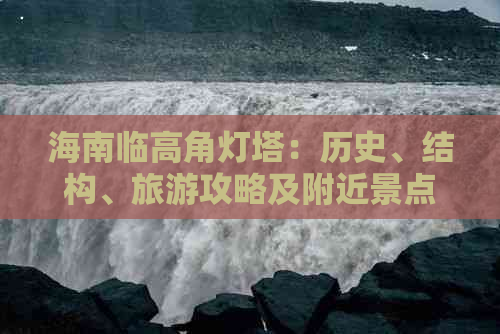 海南临高角灯塔：历史、结构、旅游攻略及附近景点一览