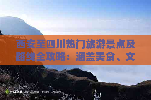 西安至四川热门旅游景点及路线全攻略：涵盖美食、文化、自然风光一站式指南