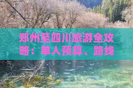 郑州至四川旅游全攻略：单人预算、路线规划及费用明细解析