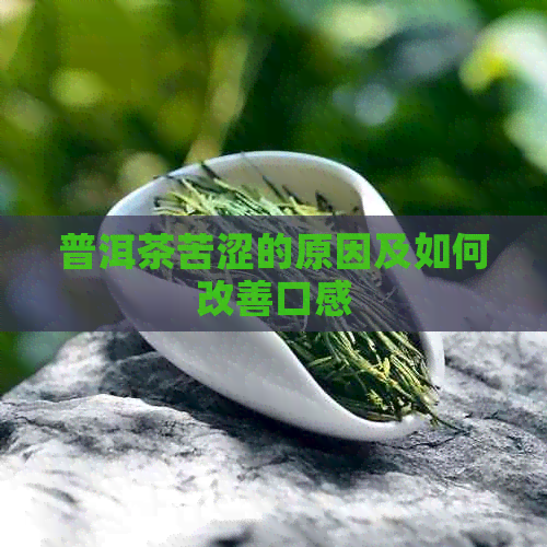 普洱茶苦涩的原因及如何改善口感