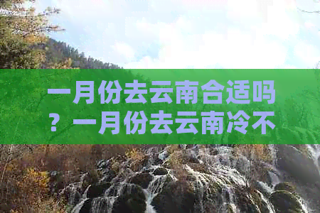 一月份去云南合适吗？一月份去云南冷不冷？穿什么衣服好？