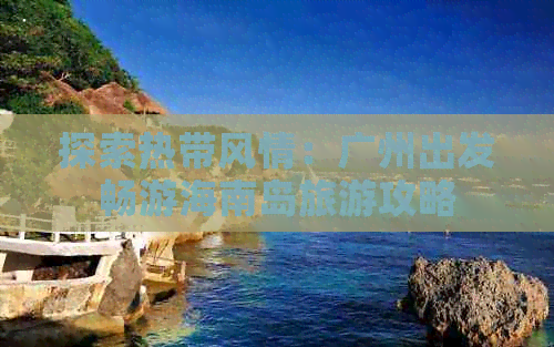 探索热带风情：广州出发畅游海南岛旅游攻略