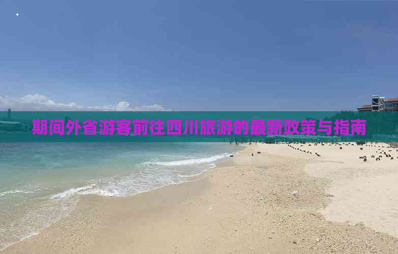 期间外省游客前往四川旅游的最新政策与指南