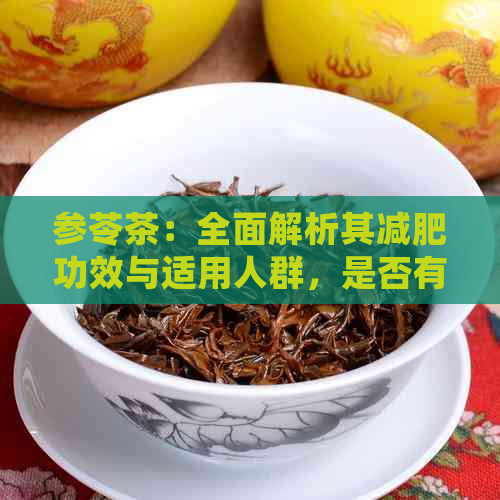 参苓茶：全面解析其减肥功效与适用人群，是否有效？