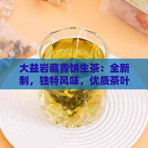 大益岩藏青饼生茶：全新制，独特风味，优质茶叶代表