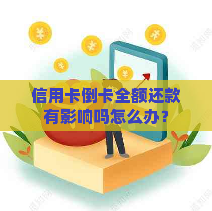 信用卡倒卡全额还款有影响吗怎么办？