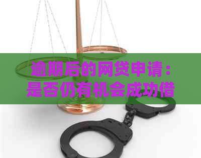 逾期后的网贷申请：是否仍有机会成功借款？