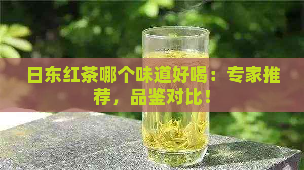 日东红茶哪个味道好喝：专家推荐，品鉴对比！