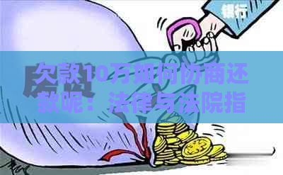 欠款10万如何协商还款呢：法律与法院指导，合理规划还款计划