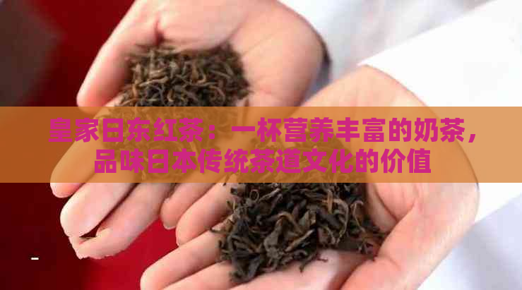 皇家日东红茶：一杯营养丰富的奶茶，品味传统茶道文化的价值