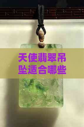 天使翡翠吊坠适合哪些人佩戴？如何选择与搭配才能展现更佳效果？