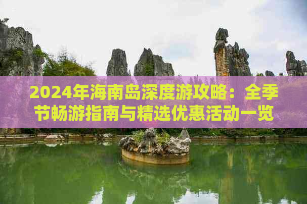 2024年海南岛深度游攻略：全季节畅游指南与精选优惠活动一览