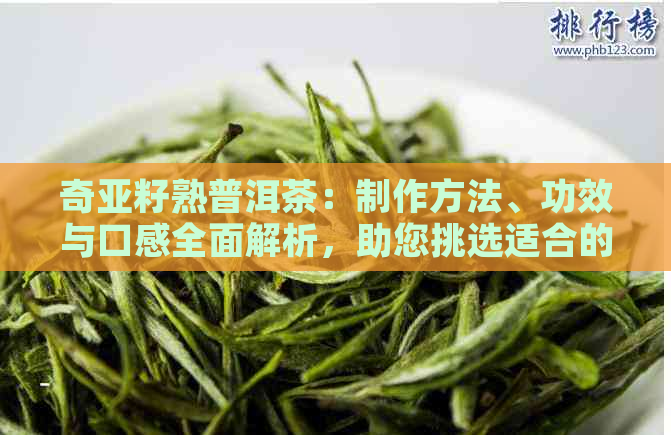 奇亚籽熟普洱茶：制作方法、功效与口感全面解析，助您挑选适合的茶叶