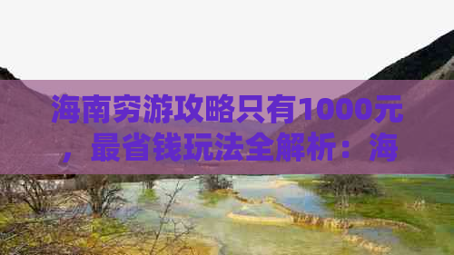 海南穷游攻略只有1000元，最省钱玩法全解析：海南旅游攻略穷游省钱必备