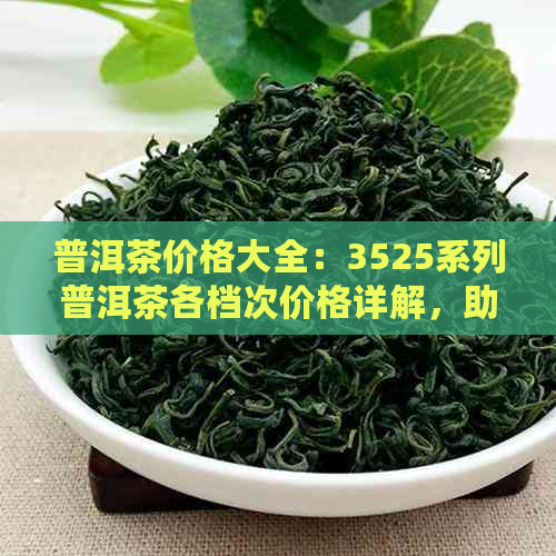 普洱茶价格大全：3525系列普洱茶各档次价格详解，助您轻松选购！