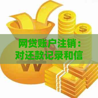 网贷账户注销：对还款记录和信用评分的影响及其应对策略