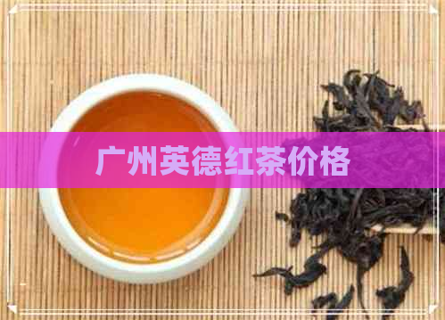 广州英德红茶价格