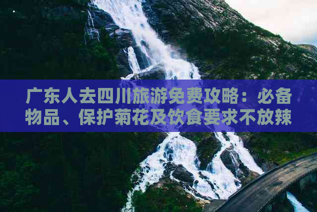 广东人去四川旅游免费攻略：必备物品、保护菊花及饮食要求不放辣