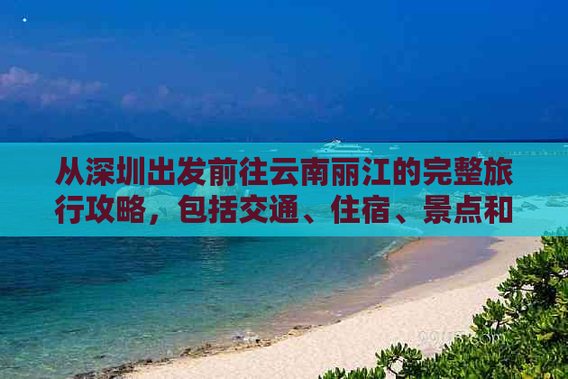 从深圳出发前往云南丽江的完整旅行攻略，包括交通、住宿、景点和行程规划