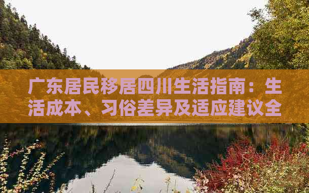 广东居民移居四川生活指南：生活成本、习俗差异及适应建议全解析