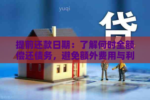 提前还款日期：了解何时全额偿还债务，避免额外费用与利息