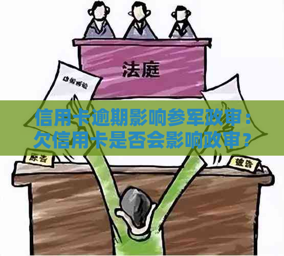 信用卡逾期影响参军政审：欠信用卡是否会影响政审？有逾期被拒的案例吗？