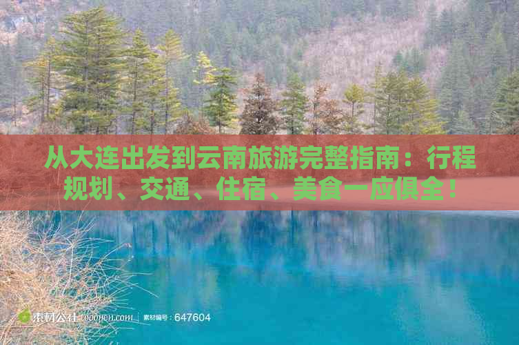 从大连出发到云南旅游完整指南：行程规划、交通、住宿、美食一应俱全！