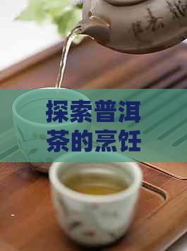 探索普洱茶的烹饪与泡制艺术：煮好还是泡好？